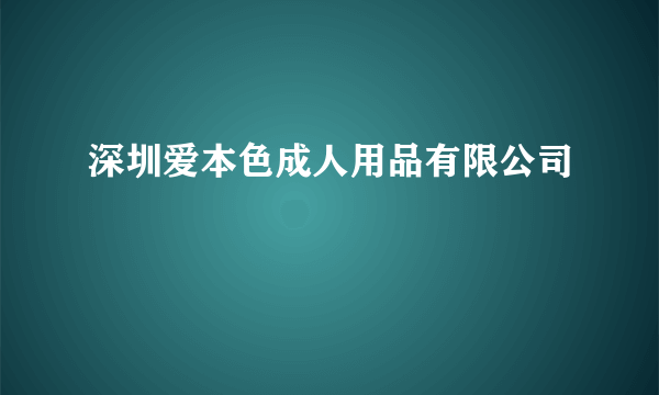 深圳爱本色成人用品有限公司