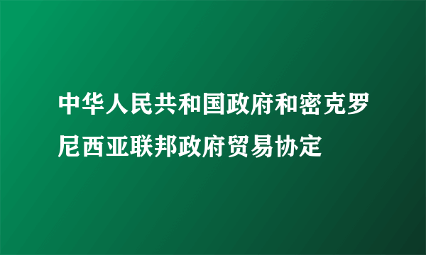 中华人民共和国政府和密克罗尼西亚联邦政府贸易协定