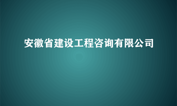 安徽省建设工程咨询有限公司
