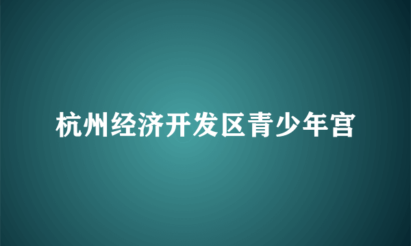 杭州经济开发区青少年宫