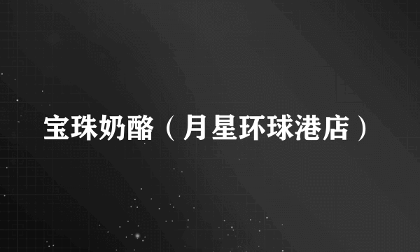 宝珠奶酪（月星环球港店）
