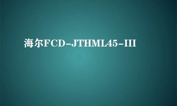 海尔FCD-JTHML45-III