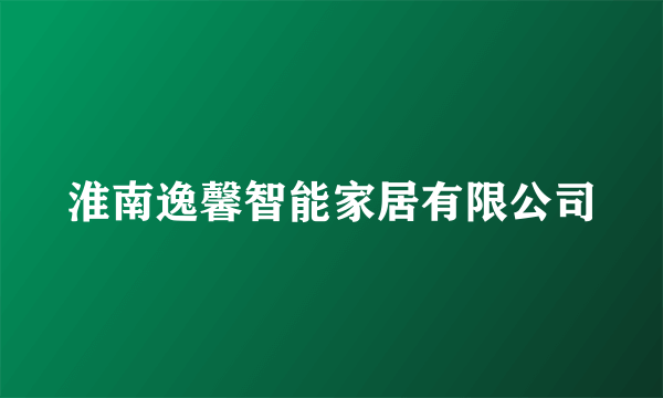 淮南逸馨智能家居有限公司