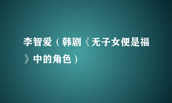 李智爱（韩剧《无子女便是福》中的角色）