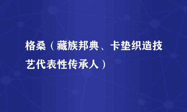 格桑（藏族邦典、卡垫织造技艺代表性传承人）