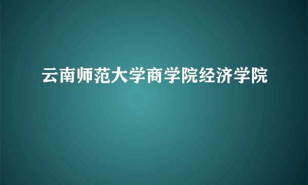 云南师范大学商学院经济学院