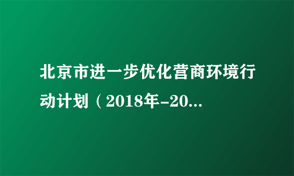 北京市进一步优化营商环境行动计划（2018年-2020年）