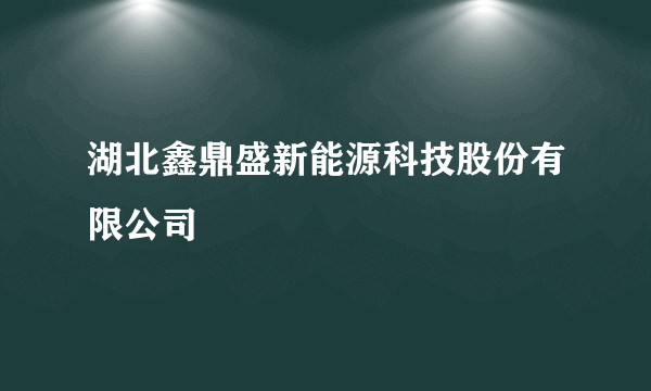 湖北鑫鼎盛新能源科技股份有限公司
