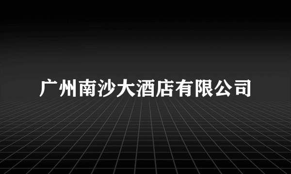 广州南沙大酒店有限公司