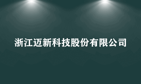 浙江迈新科技股份有限公司