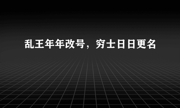 乱王年年改号，穷士日日更名