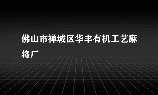 佛山市禅城区华丰有机工艺麻将厂