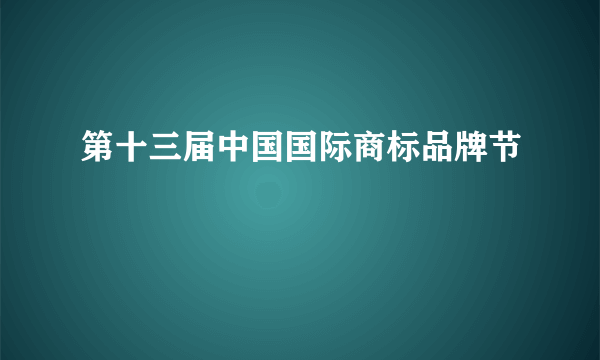 第十三届中国国际商标品牌节