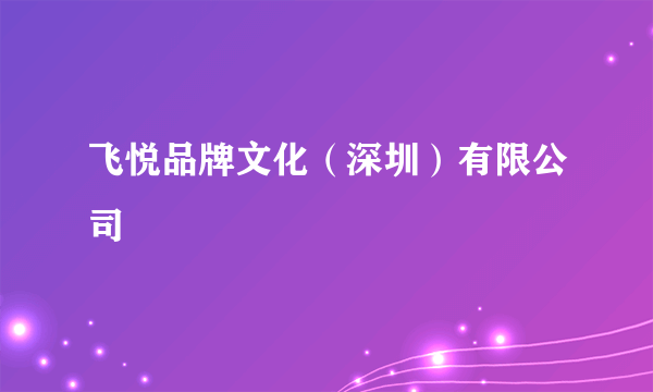 飞悦品牌文化（深圳）有限公司