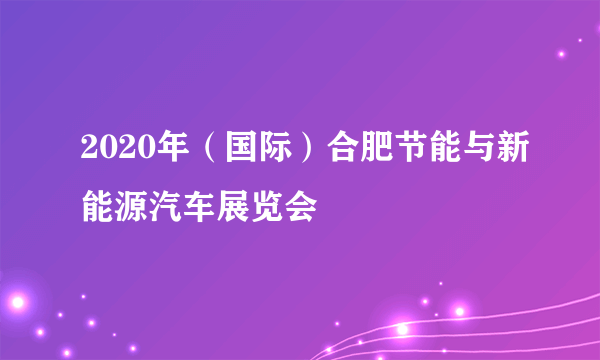 2020年（国际）合肥节能与新能源汽车展览会