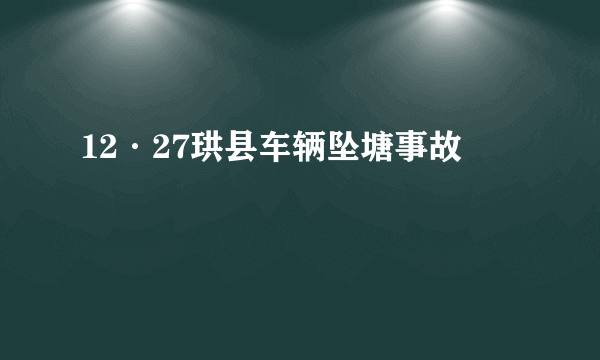 12·27珙县车辆坠塘事故