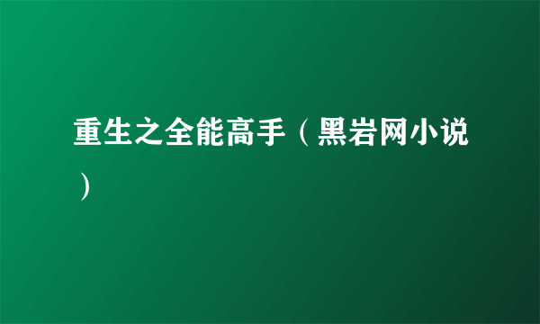 重生之全能高手（黑岩网小说）