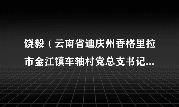 饶毅（云南省迪庆州香格里拉市金江镇车轴村党总支书记、主任、退役军人服务站站长）