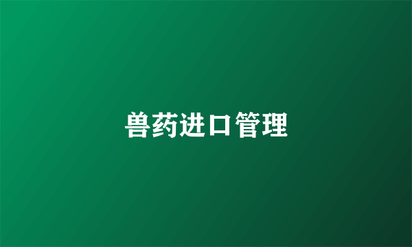 兽药进口管理