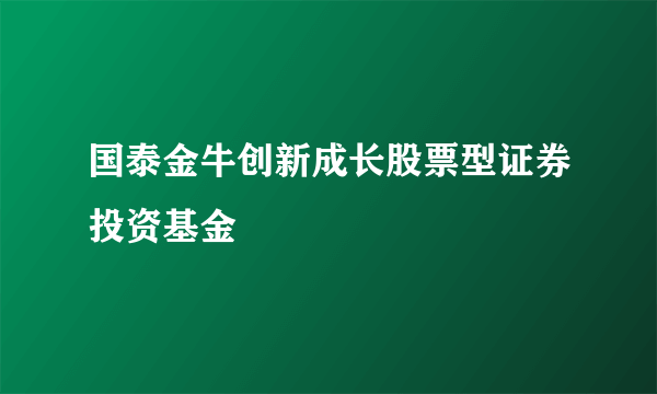 国泰金牛创新成长股票型证券投资基金