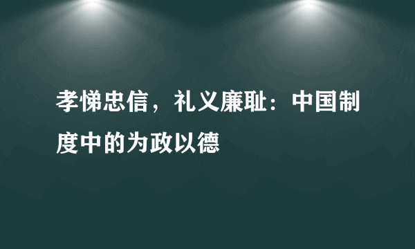 孝悌忠信，礼义廉耻：中国制度中的为政以德
