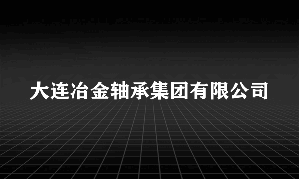 大连冶金轴承集团有限公司