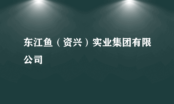 东江鱼（资兴）实业集团有限公司
