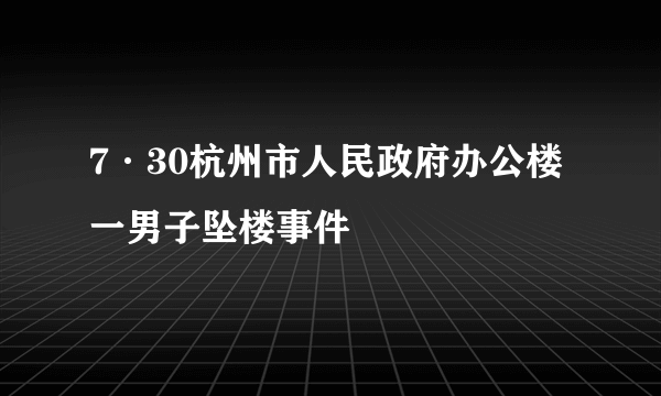 7·30杭州市人民政府办公楼一男子坠楼事件