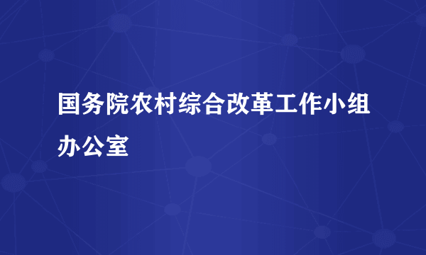 国务院农村综合改革工作小组办公室