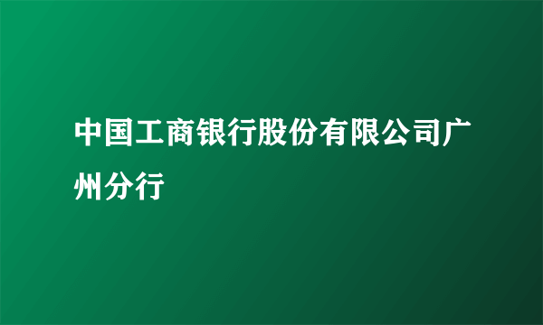 中国工商银行股份有限公司广州分行