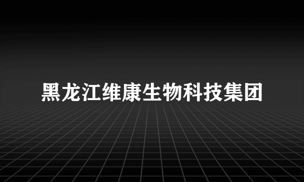 黑龙江维康生物科技集团