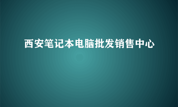 西安笔记本电脑批发销售中心