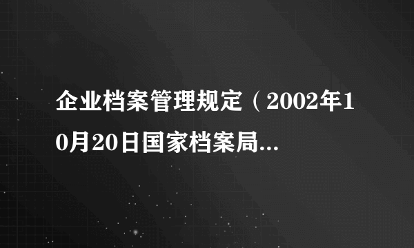 企业档案管理规定（2002年10月20日国家档案局、国家经委、国家计委联合发布的文件）
