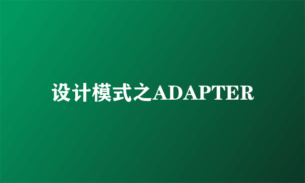 设计模式之ADAPTER