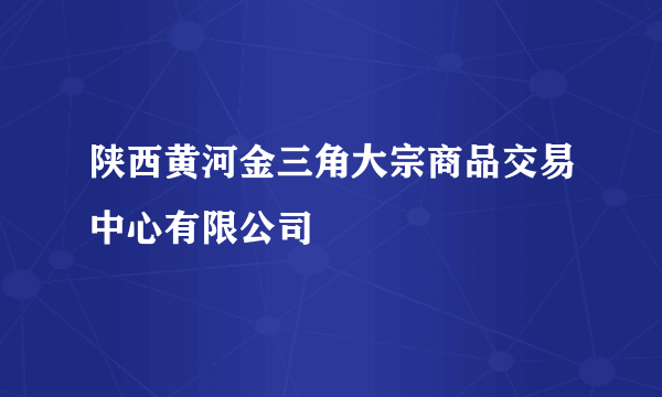陕西黄河金三角大宗商品交易中心有限公司