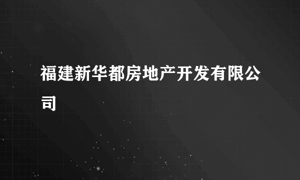 福建新华都房地产开发有限公司