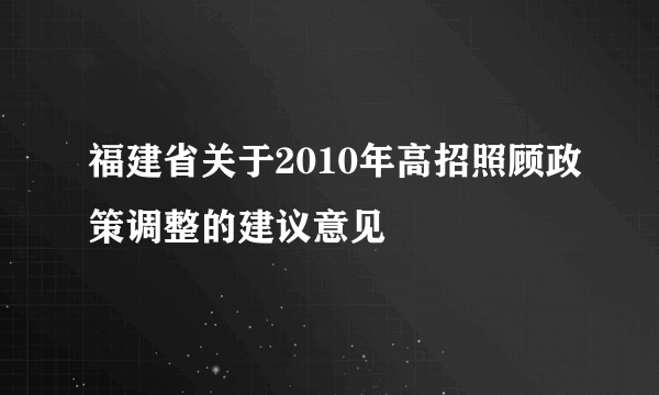 福建省关于2010年高招照顾政策调整的建议意见
