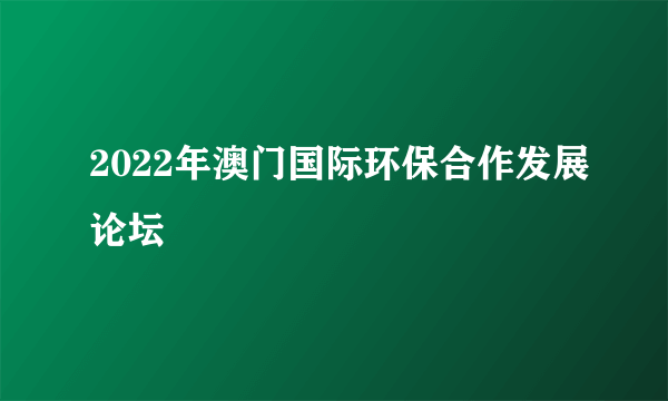 2022年澳门国际环保合作发展论坛