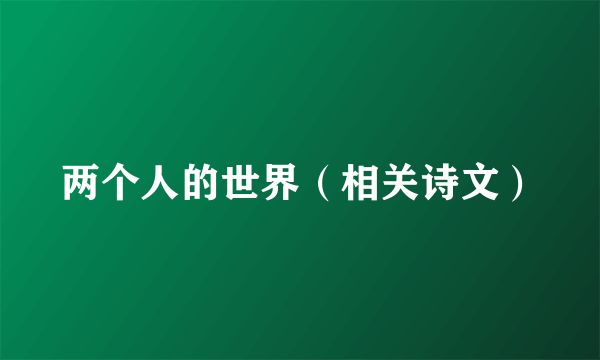 两个人的世界（相关诗文）