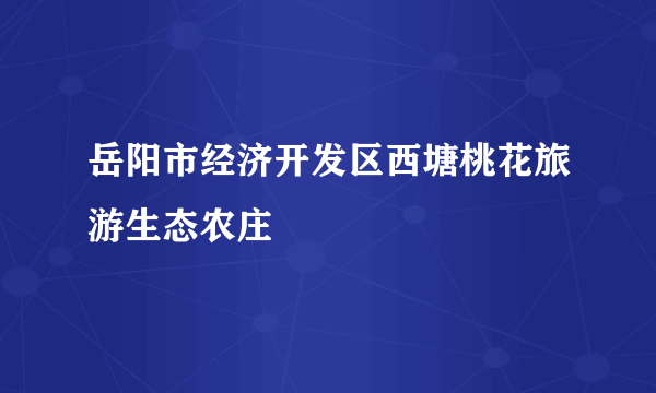 岳阳市经济开发区西塘桃花旅游生态农庄