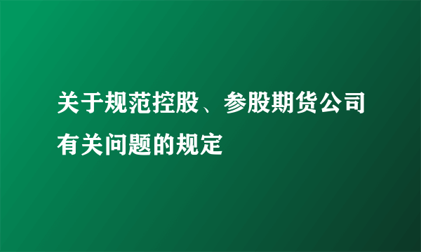 关于规范控股、参股期货公司有关问题的规定