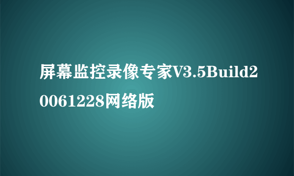 屏幕监控录像专家V3.5Build20061228网络版