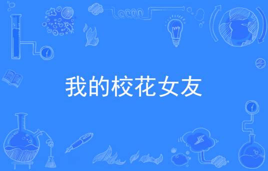 我的校花女友（心心宝贝创作的青春类网络小说）