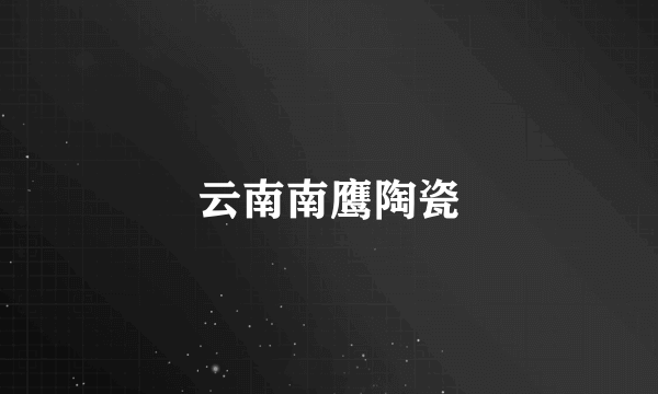 云南南鹰陶瓷