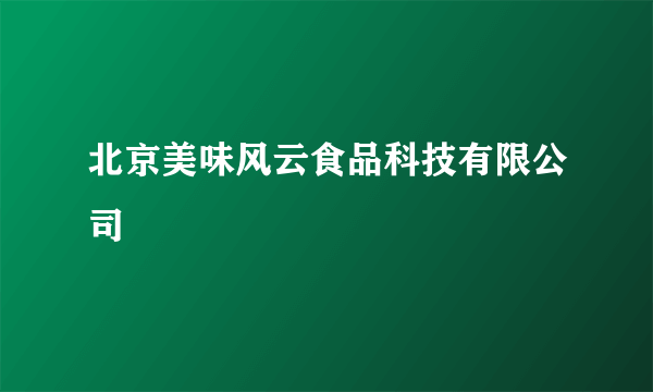 北京美味风云食品科技有限公司
