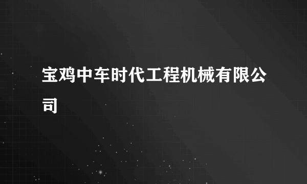 宝鸡中车时代工程机械有限公司
