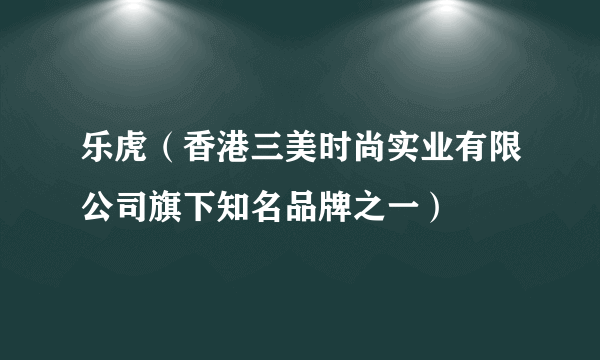 乐虎（香港三美时尚实业有限公司旗下知名品牌之一）