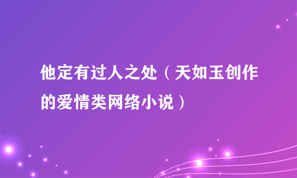 他定有过人之处（天如玉创作的爱情类网络小说）
