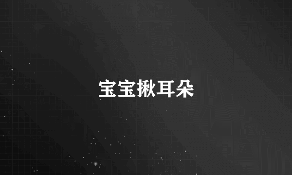 宝宝揪耳朵