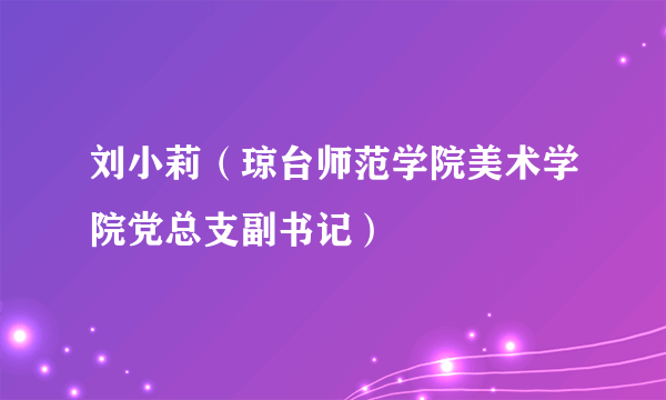 刘小莉（琼台师范学院美术学院党总支副书记）
